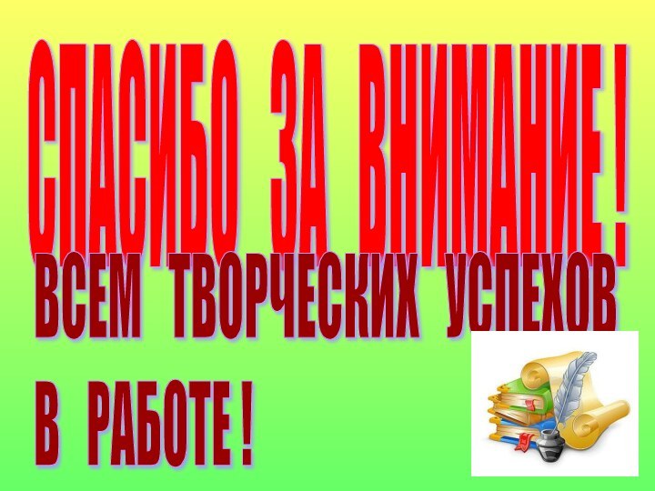 СПАСИБО  ЗА  ВНИМАНИЕ !ВСЕМ  ТВОРЧЕСКИХ  УСПЕХОВ  В  РАБОТЕ !