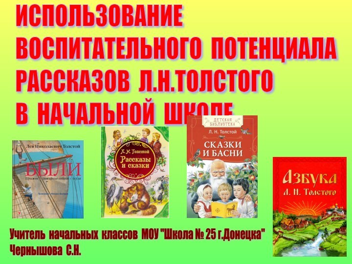 ИСПОЛЬЗОВАНИЕ   ВОСПИТАТЕЛЬНОГО ПОТЕНЦИАЛА  РАССКАЗОВ Л.Н.ТОЛСТОГО  В НАЧАЛЬНОЙ ШКОЛЕУчитель