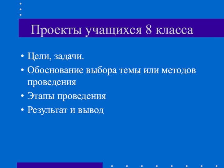 Проекты учащихся 8 классаЦели, задачи.Обоснование выбора темы или методов проведенияЭтапы проведенияРезультат и вывод