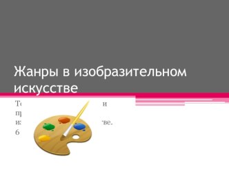 Презентация 1 урока изо в 6 классе Жанры в изобразительном искусстве 4 четверть