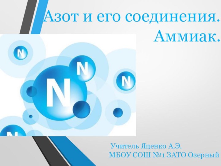 Учитель Яценко А.Э.МБОУ СОШ №1 ЗАТО ОзерныйАзот и его соединения. Аммиак.