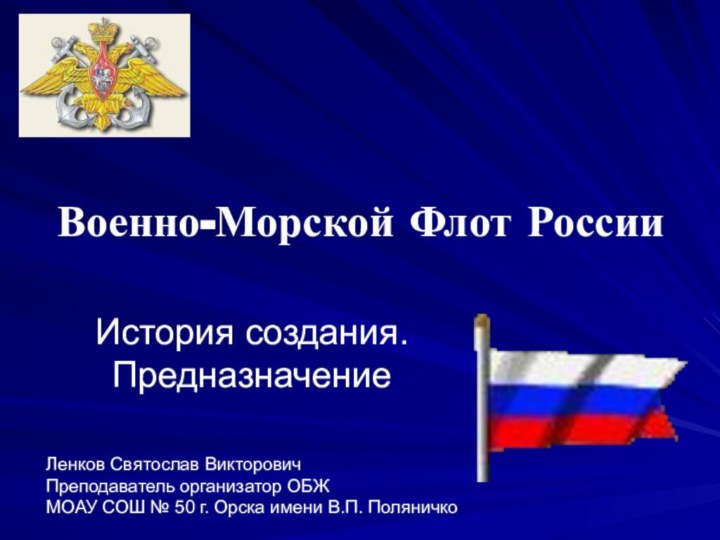 Военно-Морской Флот РоссииИстория создания. ПредназначениеЛенков Святослав ВикторовичПреподаватель организатор ОБЖ МОАУ СОШ №