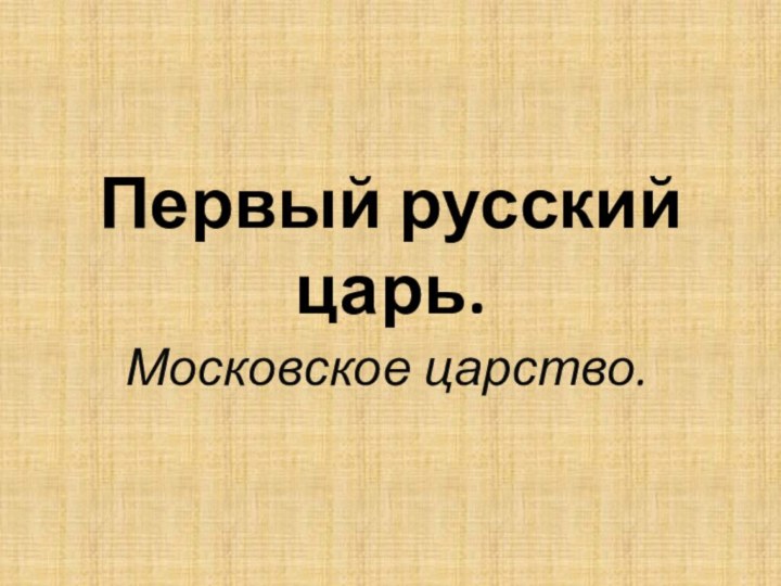 Первый русский царь.Московское царство.