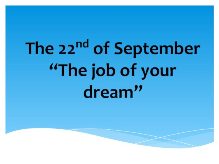 The 22nd of September “The job of your dream”