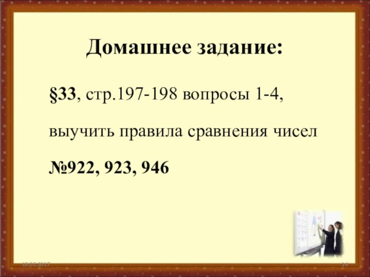 Домашнее задание:§33, стр.197-198 вопросы 1-4, выучить правила сравнения чисел№922, 923, 946