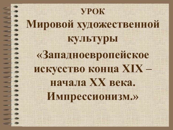 УРОК Мировой художественной культуры«Западноевропейское искусство конца XIX – начала XX века. Импрессионизм.»