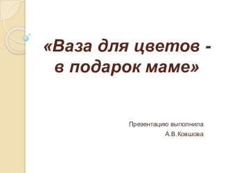 Презентация к мастер-классу Изготовление вазы