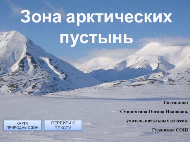 Зона арктических пустыньКАРТА ПРИРОДНЫХ ЗОНПЕРЕЙТИ К ТЕКСТУСоставила:Смирнягина Оксана Ивановна,учитель начальных классов.Гуранская СОШ