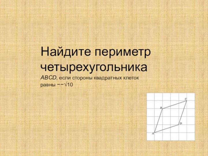 Найдите периметр четырехугольника ABCD, если стороны квадратных клеток равны −−√10