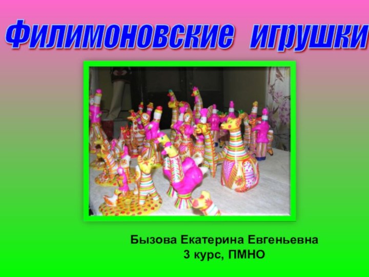 Филимоновские  игрушки Бызова Екатерина Евгеньевна3 курс, ПМНО