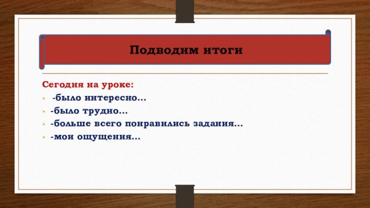 Сегодня на уроке: -было интересно…-было трудно…-больше всего понравились задания…-мои ощущения…Подводим итоги