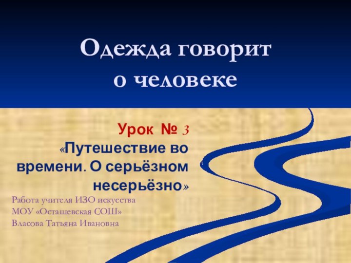 Одежда говорит  о человекеРабота учителя ИЗО искусстваМОУ «Осташевская СОШ»Власова Татьяна ИвановнаУрок