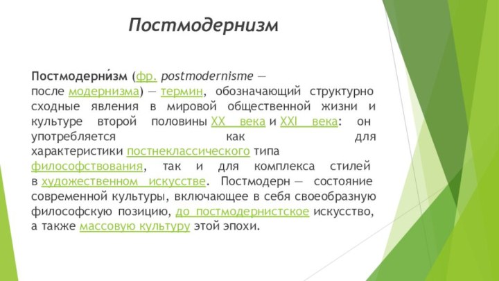 ПостмодернизмПостмодерни́зм (фр. postmodernisme — после модернизма) — термин, обозначающий структурно сходные явления в мировой общественной жизни и культуре