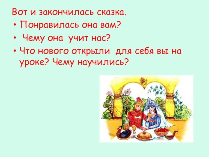 Вот и закончилась сказка. Понравилась она вам? Чему она учит нас?Что нового