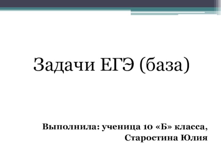 Задачи ЕГЭ (база)Выполнила: ученица 10 «Б» класса, 					Старостина Юлия