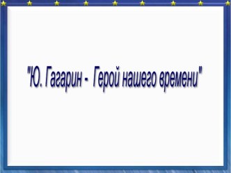 Презентация Ю.А.Гагарин-Герой нашего времени