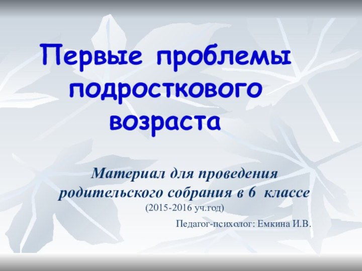 Первые проблемы подросткового возрастаМатериал для проведения родительского собрания в 6 классе (2015-2016 уч.год)‏Педагог-психолог: Емкина И.В.