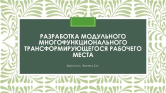 Презентация по изобразительному искусству на тему Разработка модульного многофункционального трансформирующегося рабочего места