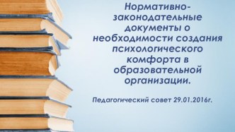 Презентация к педагогическому совету Нормативно-законодательные документы о необходимости создания психологического комфорта в образовательной организации