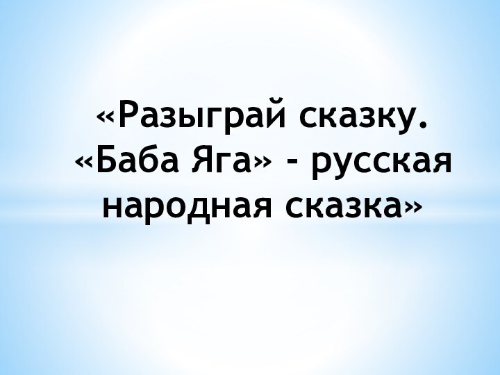 «Разыграй сказку. «Баба Яга» - русская народная сказка»