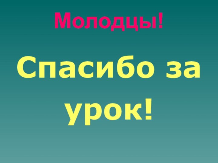 Молодцы!Спасибо заурок!