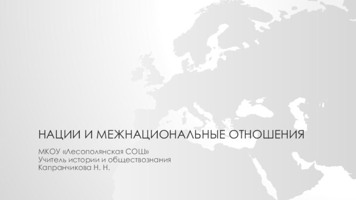 Нации и межнациональные отношенияМКОУ «Лесополянская СОШ»Учитель истории и обществознанияКапранчикова Н. Н.