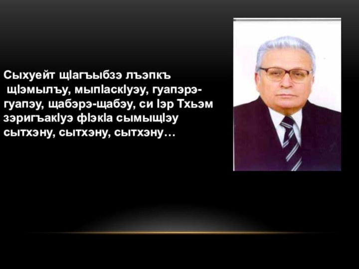 Сыхуейт щlагъыбзэ лъэпкъ щlэмылъу, мыпlаскlуэу, гуапэрэ-гуапэу, щабэрэ-щабэу, си lэр Тхьэм зэригъакlуэ фlэкlа сымыщlэу сытхэну, сытхэну, сытхэну…