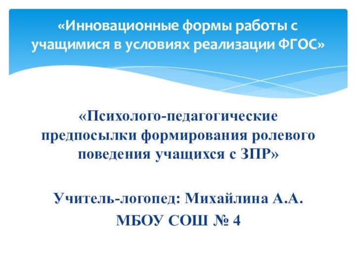 «Психолого-педагогические предпосылки формирования ролевого поведения учащихся с ЗПР»Учитель-логопед: Михайлина А.А.МБОУ СОШ №