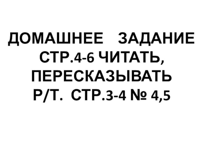 Домашнее  заданиеСтр.4-6 читать, пересказыватьр/т. стр.3-4 № 4,5