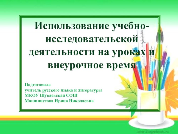 Использование учебно-исследовательской деятельности на уроках и внеурочное времяПодготовила учитель русского языка и