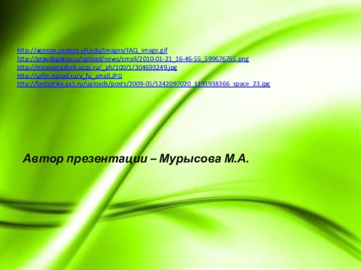 http://agecon.centers.ufl.edu/images/FAQ_image.gifhttp://pravdapskov.ru/upload/news/small/2010-01-21_16-46-55_599676755.pnghttp://miranimashek.ucoz.ru/_ph/100/1/304693249.jpghttp://urfm.narod.ru/v_fu_small.JPGhttp://fantastika.ya1.ru/uploads/posts/2009-05/1242097020_1191938366_space_23.jpgАвтор презентации – Мурысова М.А.