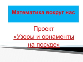 Презентация. Проект Узоры и орнаменты на посуде