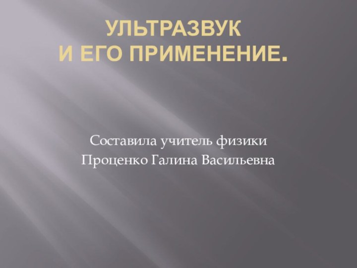 Ультразвук  и его применение.   Составила учитель физики Проценко Галина Васильевна