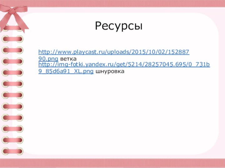 http://img-fotki.yandex.ru/get/5214/28257045.695/0_731b9_85d6a91_XL.png шнуровкаhttp://www.playcast.ru/uploads/2015/10/02/15288790.png веткаРесурсы