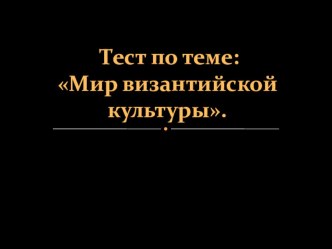 Тест по теме Мир византийской культуры