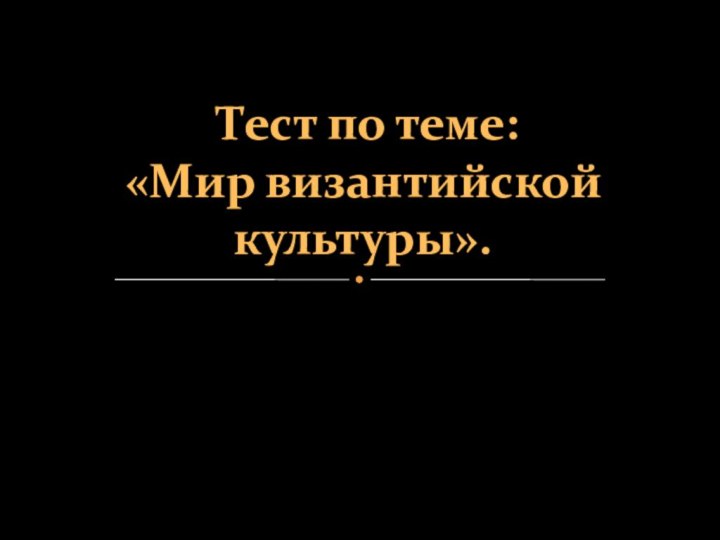 Тест по теме: «Мир византийской культуры».