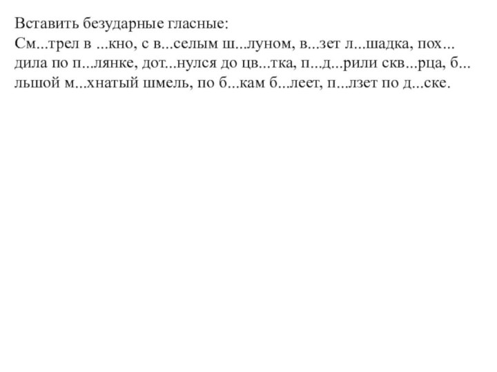 Вставить безударные гласные:См...трел в ...кно, с в...селым ш...луном, в...зет л...шадка, пох...дила по