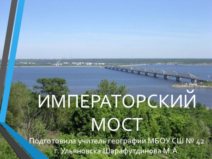 ИМПЕРАТОРСКИЙ МОСТ Подготовила учитель географии МБОУ СШ № 42 г. Ульяновска Шарафутдинова М.А.