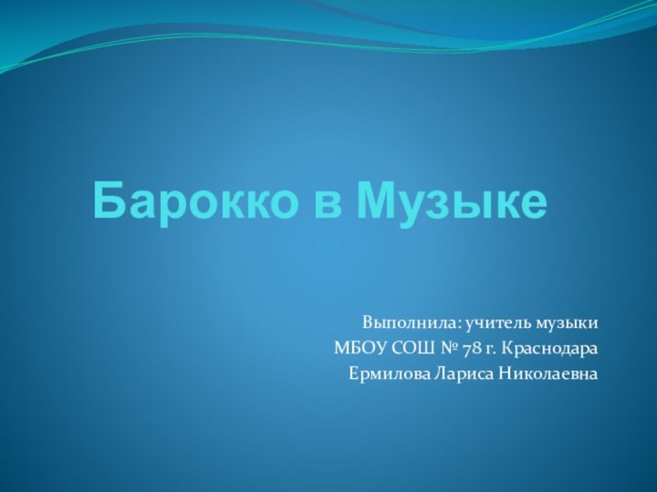 Барокко в Музыке Выполнила: учитель музыкиМБОУ СОШ № 78 г. КраснодараЕрмилова Лариса Николаевна