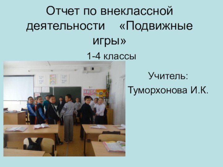 Отчет по внеклассной деятельности  «Подвижные игры»  1-4 классыУчитель:Туморхонова И.К.