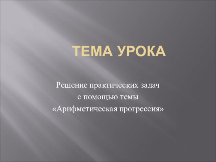 ТЕМА УРОКА Решение практических задач с помощью темы «Арифметическая прогрессия»