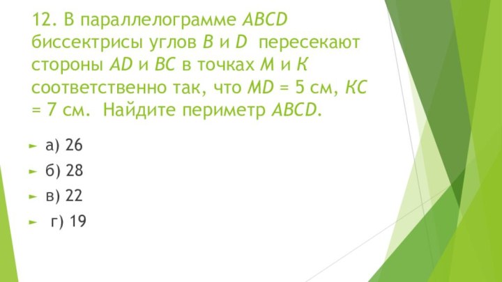 12. В параллелограмме ABCD биссектрисы углов B и D  пересекают стороны AD и BC в точках М и К соответственно так, что MD = 5 см, КС