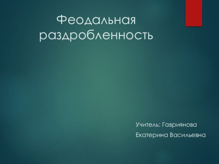 Феодальная раздробленностьУчитель: ГаврияноваЕкатерина Васильевна