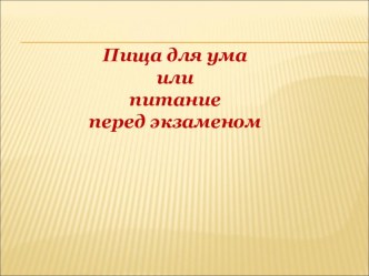 Презентация классного руководителя Пища для ума или как питаться перед экзаменом