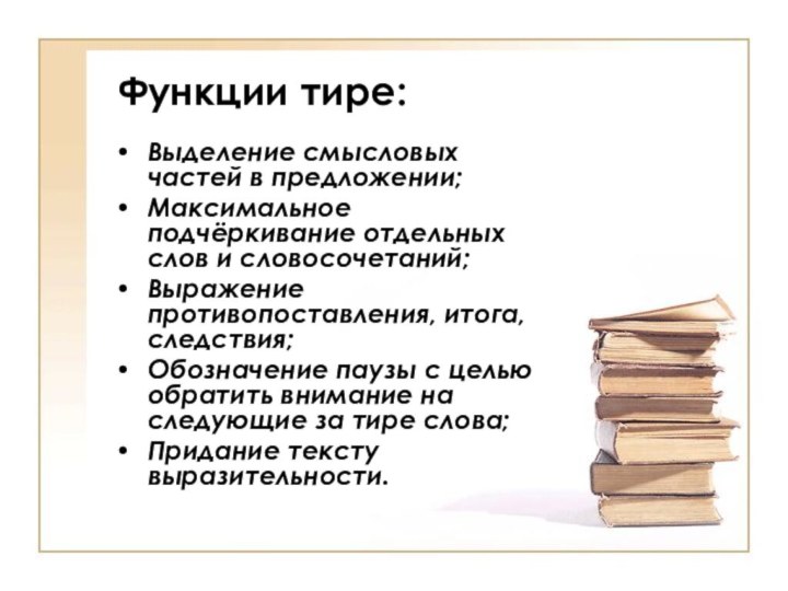 Функции тире:Выделение смысловых частей в предложении;Максимальное подчёркивание отдельных слов и словосочетаний;Выражение противопоставления,