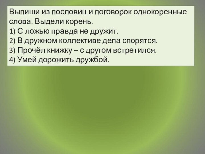 Вы­пи­ши из по­сло­виц и по­го­во­рок од­но­ко­рен­ные слова. Вы­де­ли ко­рень.1) С ложью прав­да