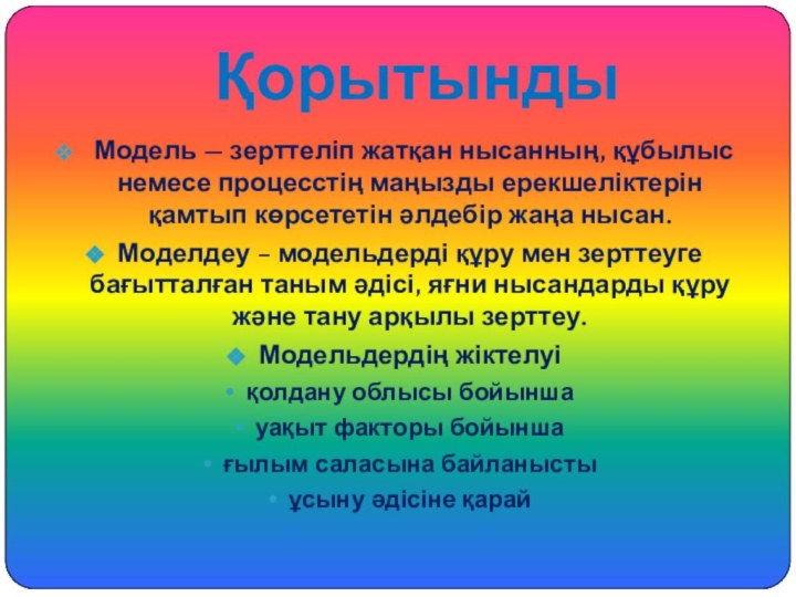 Қорытынды Модель — зерттеліп жатқан нысанның, құбылыс немесе процесстің маңызды ерекшеліктерін қамтып