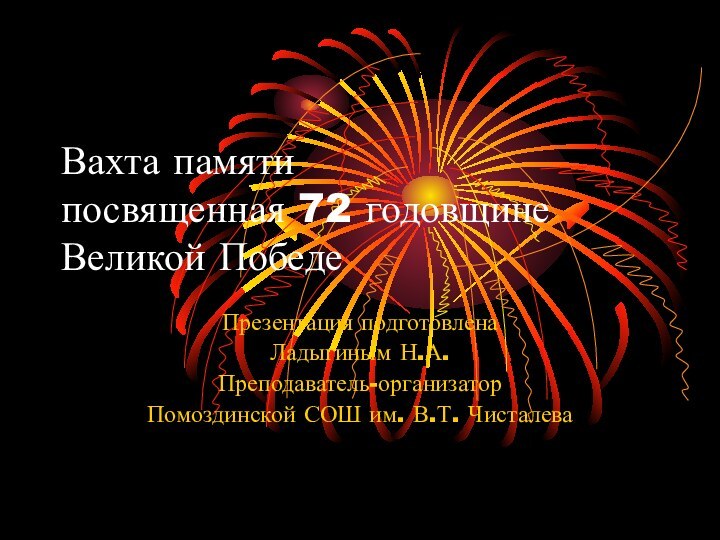 Вахта памяти посвященная 72 годовщине Великой Победе Презентация подготовленаЛадыгиным Н.А.Преподаватель-организаторПомоздинской СОШ им. В.Т. Чисталева