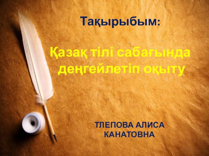 Тақырыбым:  Қазақ тілі сабағында  деңгейлетіп оқыту Тлепова Алиса Канатовна