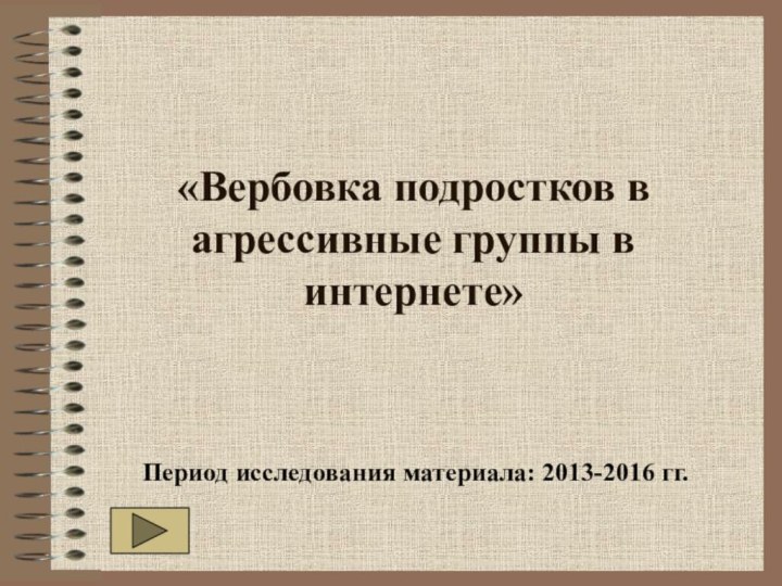 «Вербовка подростков в агрессивные группы в интернете»Период исследования материала: 2013-2016 гг.